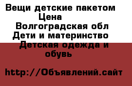 Вещи детские пакетом › Цена ­ 350 - Волгоградская обл. Дети и материнство » Детская одежда и обувь   